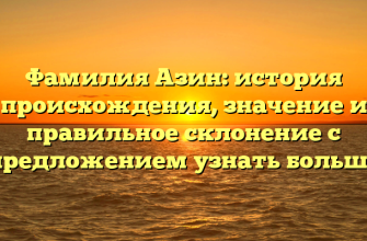 Фамилия Азин: история происхождения, значение и правильное склонение с предложением узнать больше