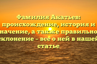 Фамилия Акатьев: происхождение, история и значение, а также правильное склонение – все о ней в нашей статье