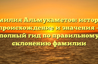 Фамилия Альмухаметов: история, происхождение и значения — полный гид по правильному склонению фамилии
