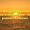 Фамилия Андрев: происхождение, значение и склонение – история родового имени