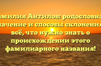 Фамилия Антилов: родословная, значение и способы склонения – всё, что нужно знать о происхождении этого фамилиарного названия!