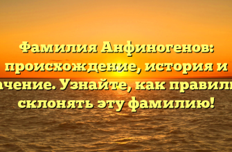 Фамилия Анфиногенов: происхождение, история и значение. Узнайте, как правильно склонять эту фамилию!