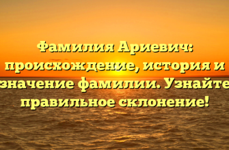 Фамилия Ариевич: происхождение, история и значение фамилии. Узнайте правильное склонение!