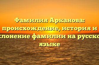 Фамилия Арканова: происхождение, история и склонение фамилии на русском языке