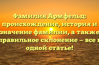 Фамилия Армфельд: происхождение, история и значение фамилии, а также правильное склонение — все в одной статье!