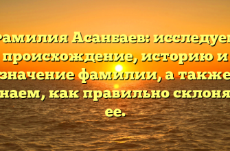 Фамилия Асанбаев: исследуем происхождение, историю и значение фамилии, а также узнаем, как правильно склонять ее.