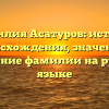 Фамилия Асатуров: история происхождения, значение и склонение фамилии на русском языке