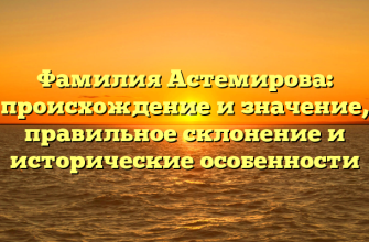 Фамилия Астемирова: происхождение и значение, правильное склонение и исторические особенности