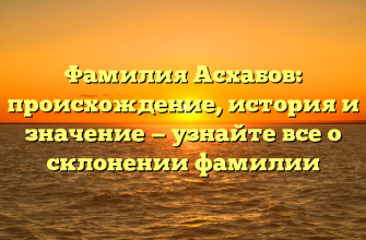 Фамилия Асхабов: происхождение, история и значение — узнайте все о склонении фамилии Фамилия Асхабов: происхождение, история и значение — узнайте все о склонении фамилии