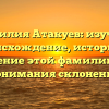 Фамилия Атакуев: изучаем происхождение, историю и значение этой фамилии для понимания склонения