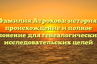 Фамилия Атрохова: история, происхождение и полное склонение для генеалогических и исследовательских целей