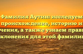 Фамилия Аутин: исследуем происхождение, историю и значения, а также узнаем правила склонения для этой фамилии