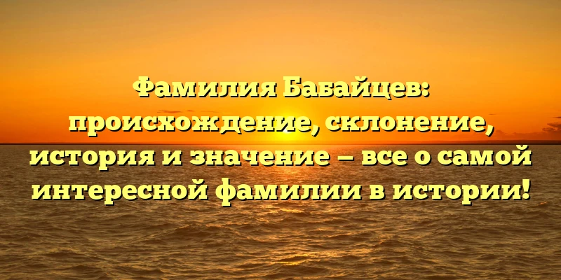 Фамилия Бабайцев: происхождение, склонение, история и значение — все о самой интересной фамилии в истории! Фамилия Бабайцев: происхождение, склонение, история и значение — все о самой интересной фамилии в истории!