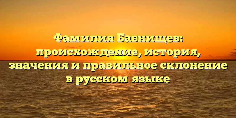 Фамилия Бабнищев: происхождение, история, значения и правильное склонение в русском языке Фамилия Бабнищев: происхождение, история, значения и правильное склонение в русском языке
