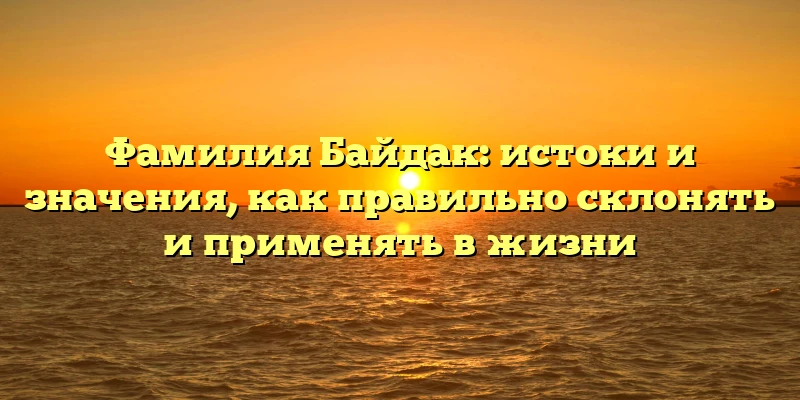 Фамилия Байдак: истоки и значения, как правильно склонять и применять в жизни Фамилия Байдак: истоки и значения, как правильно склонять и применять в жизни