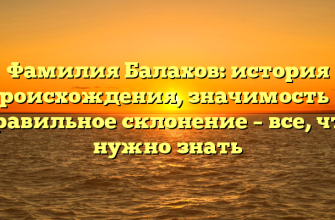 Фамилия Балахов: история происхождения, значимость и правильное склонение – все, что нужно знать