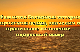 Фамилия Балацкая: история происхождения, значения и правильное склонение – подробный обзор