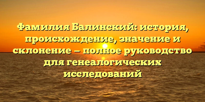 Фамилия Балинский: история, происхождение, значение и склонение — полное руководство для генеалогических исследований Фамилия Балинский: история, происхождение, значение и склонение — полное руководство для генеалогических исследований