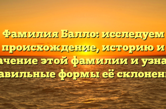 Фамилия Балло: исследуем происхождение, историю и значение этой фамилии и узнаём правильные формы её склонения.