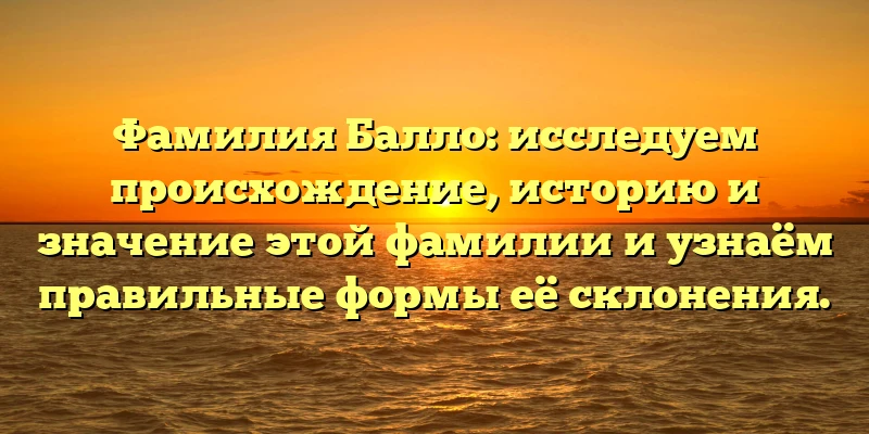 Фамилия Балло: исследуем происхождение, историю и значение этой фамилии и узнаём правильные формы её склонения. Фамилия Балло: исследуем происхождение, историю и значение этой фамилии и узнаём правильные формы её склонения.