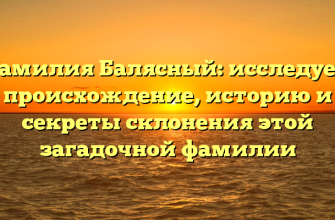 Фамилия Балясный: исследуем происхождение, историю и секреты склонения этой загадочной фамилии