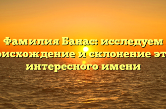 Фамилия Банас: исследуем происхождение и склонение этого интересного имени Фамилия Банас: исследуем происхождение и склонение этого интересного имени