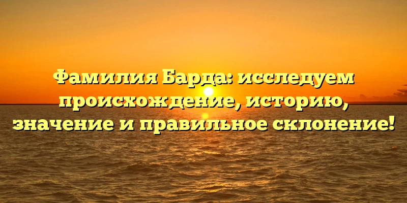 Фамилия Барда: исследуем происхождение, историю, значение и правильное склонение! Фамилия Барда: исследуем происхождение, историю, значение и правильное склонение!