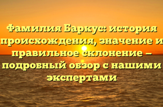 Фамилия Баркус: история происхождения, значение и правильное склонение — подробный обзор с нашими экспертами