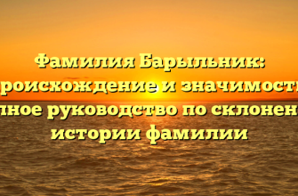 Фамилия Барыльник: происхождение и значимость, полное руководство по склонению истории фамилии
