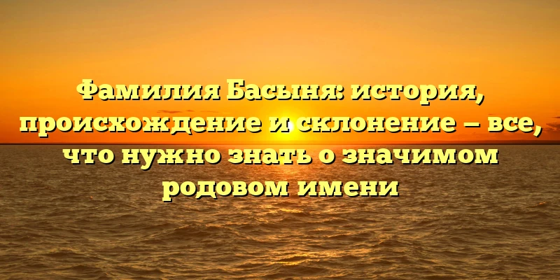 Фамилия Басыня: история, происхождение и склонение — все, что нужно знать о значимом родовом имени Фамилия Басыня: история, происхождение и склонение — все, что нужно знать о значимом родовом имени