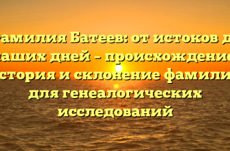 Фамилия Батеев: от истоков до наших дней – происхождение, история и склонение фамилии для генеалогических исследований