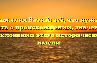 Фамилия Батий: всё, что нужно знать о происхождении, значении и склонении этого исторического имени