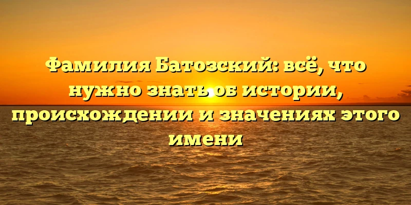 Фамилия Батозский: всё, что нужно знать об истории, происхождении и значениях этого имени Фамилия Батозский: всё, что нужно знать об истории, происхождении и значениях этого имени