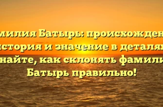 Фамилия Батырь: происхождение, история и значение в деталях. Узнайте, как склонять фамилию Батырь правильно!