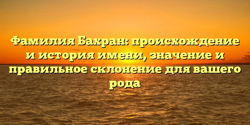 Фамилия Бахран: происхождение и история имени, значение и правильное склонение для вашего рода Фамилия Бахран: происхождение и история имени, значение и правильное склонение для вашего рода