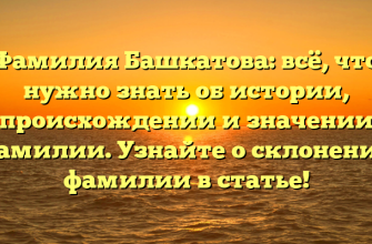 Фамилия Башкатова: всё, что нужно знать об истории, происхождении и значении фамилии. Узнайте о склонении фамилии в статье!