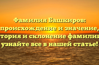 Фамилия Башкиров: происхождение и значение, история и склонение фамилии — узнайте все в нашей статье!