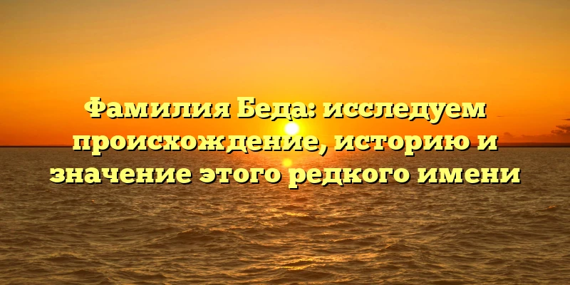 Фамилия Беда: исследуем происхождение, историю и значение этого редкого имени Фамилия Беда: исследуем происхождение, историю и значение этого редкого имени