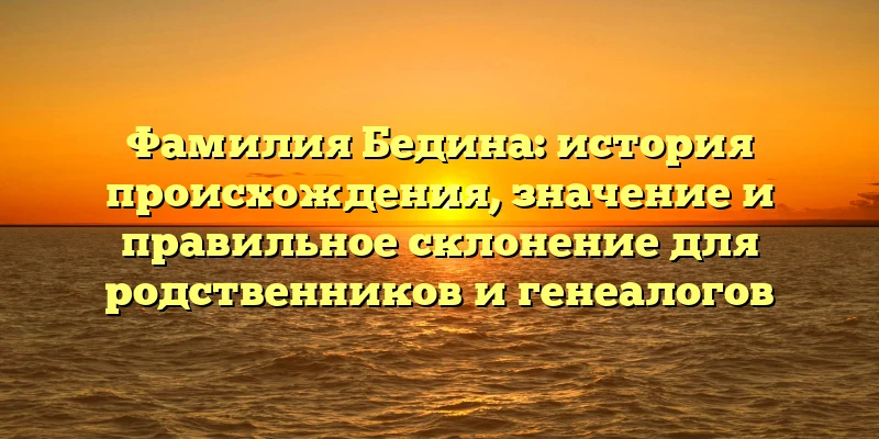 Фамилия Бедина: история происхождения, значение и правильное склонение для родственников и генеалогов Фамилия Бедина: история происхождения, значение и правильное склонение для родственников и генеалогов