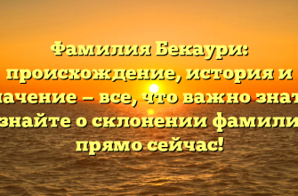 Фамилия Бекаури: происхождение, история и значение — все, что важно знать! Узнайте о склонении фамилии прямо сейчас!