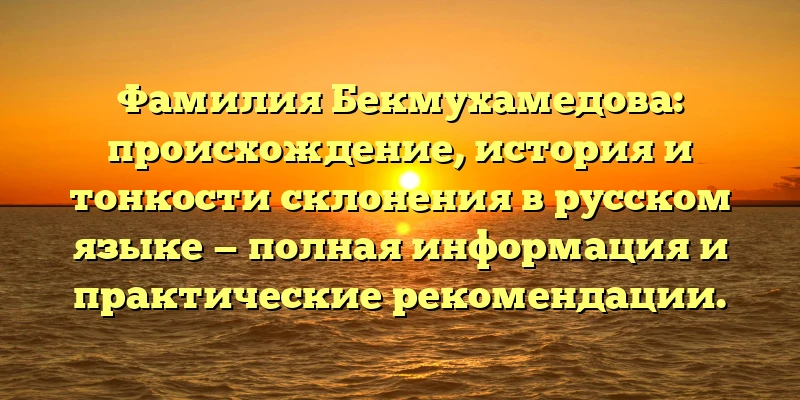 Фамилия Бекмухамедова: происхождение, история и тонкости склонения в русском языке — полная информация и практические рекомендации. Фамилия Бекмухамедова: происхождение, история и тонкости склонения в русском языке — полная информация и практические рекомендации.