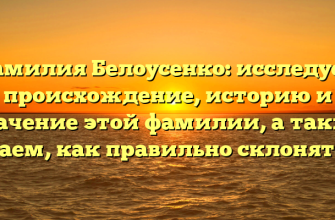 Фамилия Белоусенко: исследуем происхождение, историю и значение этой фамилии, а также узнаем, как правильно склонять ее