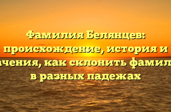 Фамилия Белянцев: происхождение, история и значения, как склонить фамилию в разных падежах