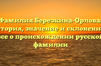 Фамилия Березкина-Орлова: история, значение и склонение – все о происхождении русской фамилии