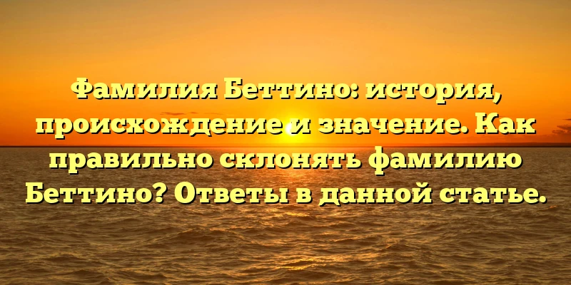 Фамилия Беттино: история, происхождение и значение. Как правильно склонять фамилию Беттино? Ответы в данной статье. Фамилия Беттино: история, происхождение и значение. Как правильно склонять фамилию Беттино? Ответы в данной статье.