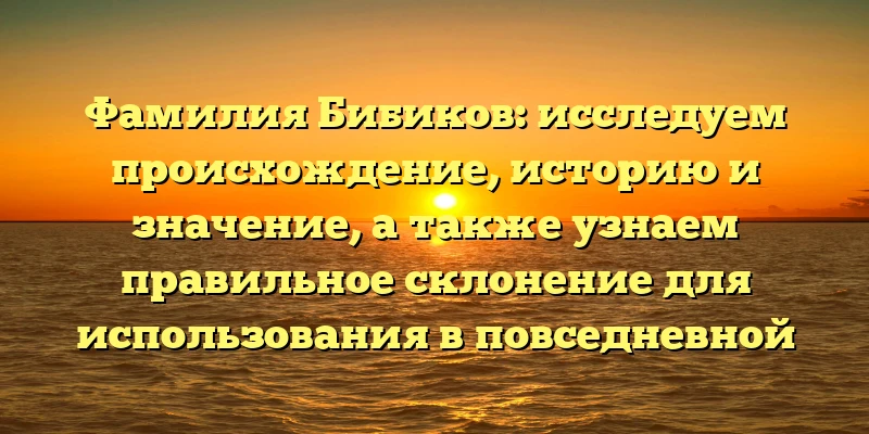 Фамилия Бибиков: исследуем происхождение, историю и значение, а также узнаем правильное склонение для использования в повседневной жизни. Фамилия Бибиков: исследуем происхождение, историю и значение, а также узнаем правильное склонение для использования в повседневной жизни.