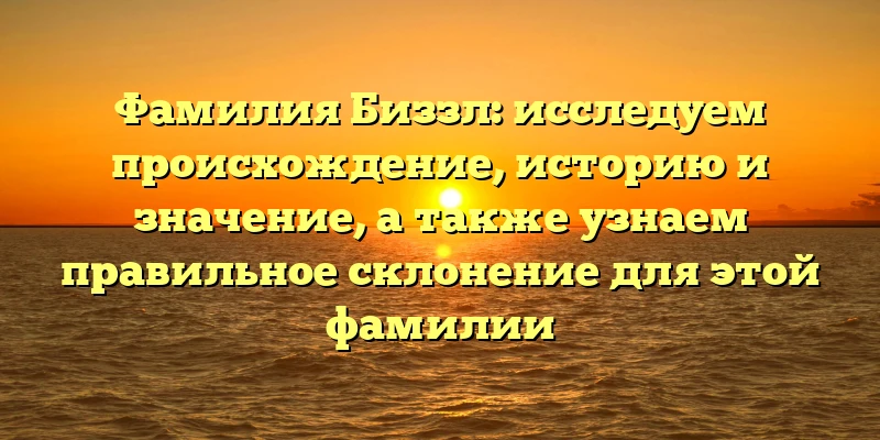Фамилия Биззл: исследуем происхождение, историю и значение, а также узнаем правильное склонение для этой фамилии Фамилия Биззл: исследуем происхождение, историю и значение, а также узнаем правильное склонение для этой фамилии