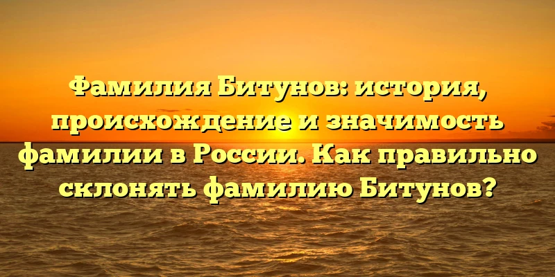 Фамилия Битунов: история, происхождение и значимость фамилии в России. Как правильно склонять фамилию Битунов? Фамилия Битунов: история, происхождение и значимость фамилии в России. Как правильно склонять фамилию Битунов?