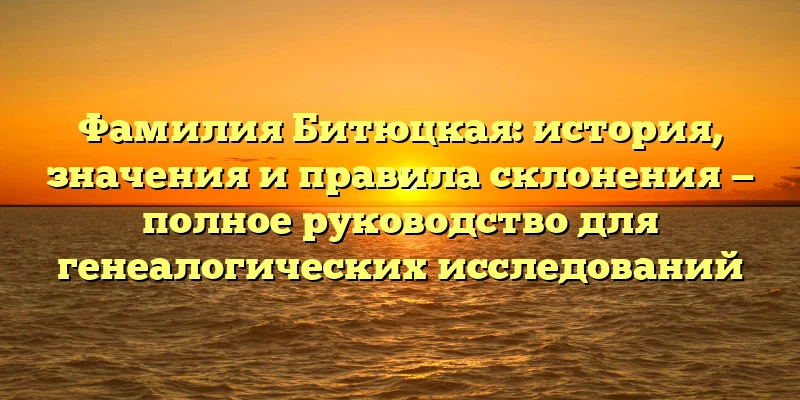 Фамилия Битюцкая: история, значения и правила склонения — полное руководство для генеалогических исследований Фамилия Битюцкая: история, значения и правила склонения — полное руководство для генеалогических исследований