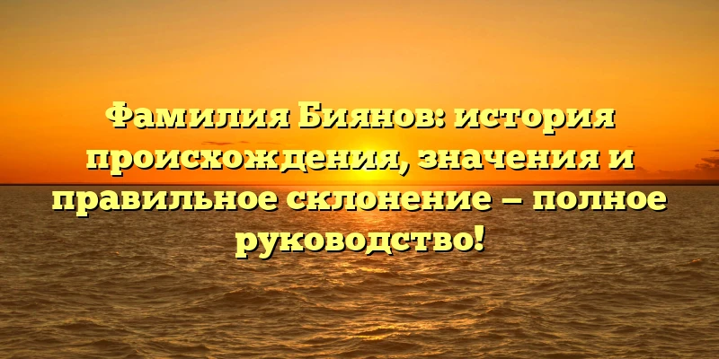 Фамилия Биянов: история происхождения, значения и правильное склонение — полное руководство! Фамилия Биянов: история происхождения, значения и правильное склонение — полное руководство!